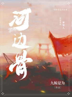 河邊骨(九鯨是為)全文免費閱讀最新章節 - 178小說網